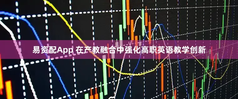 易资配App 在产教融合中强化高职英语教学创新