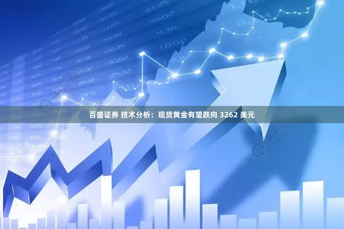 百盛证券 技术分析：现货黄金有望跌向 3262 美元