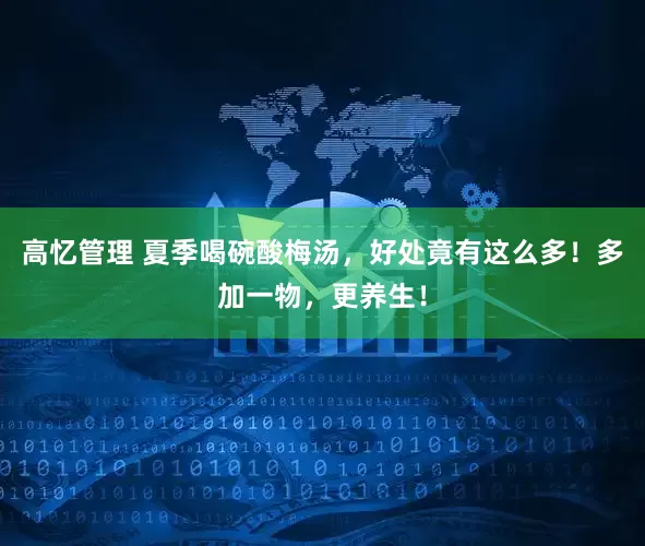 高忆管理 夏季喝碗酸梅汤，好处竟有这么多！多加一物，更养生！