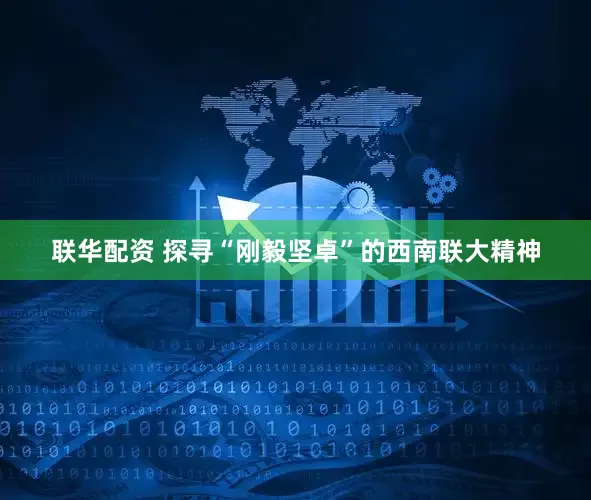 联华配资 探寻“刚毅坚卓”的西南联大精神