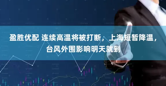 盈胜优配 连续高温将被打断，上海短暂降温，台风外围影响明天就到