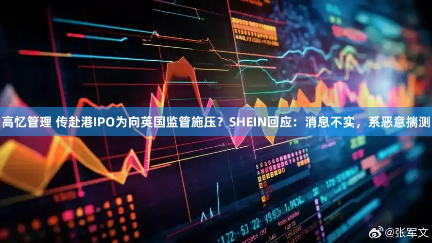 高忆管理 传赴港IPO为向英国监管施压？SHEIN回应：消息不实，系恶意揣测