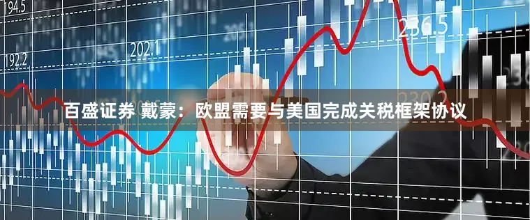 百盛证券 戴蒙：欧盟需要与美国完成关税框架协议