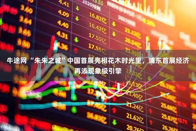 牛途网 “朱朱之城”中国首展亮相花木时光里，浦东首展经济再添现象级引擎