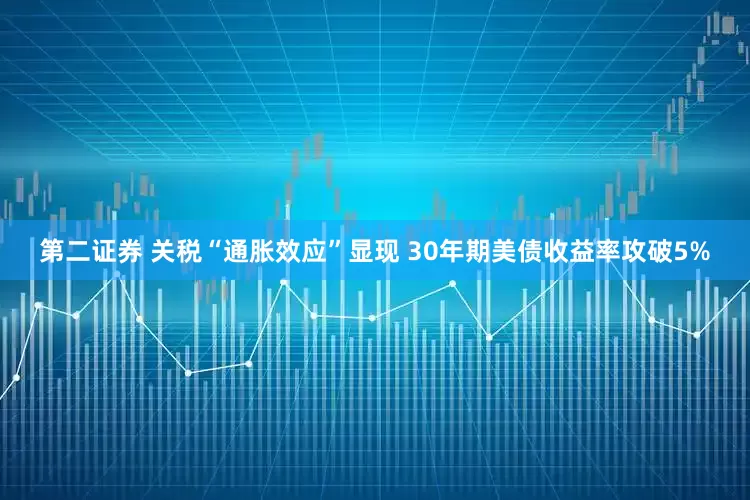 第二证券 关税“通胀效应”显现 30年期美债收益率攻破5%